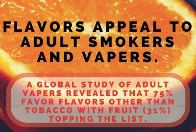 Flavors Appeal To Adult Smokers and Vapers. A Global Study of adult vapers revealed that 75% favor flavors other than tobacco with fruit (31%) topping the list. Vapor Shop Denver